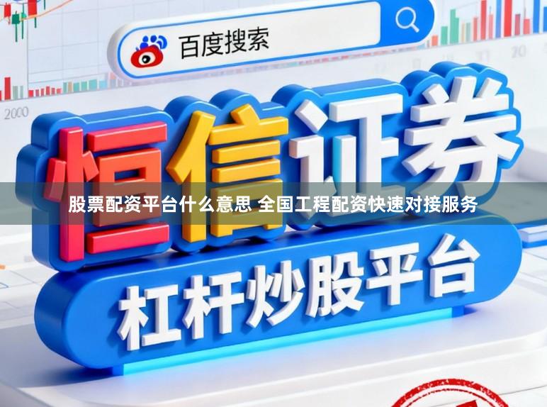 股票配资平台什么意思 全国工程配资快速对接服务