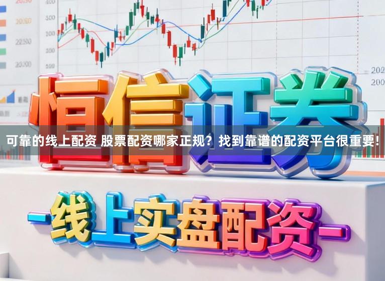 可靠的线上配资 股票配资哪家正规？找到靠谱的配资平台很重要!
