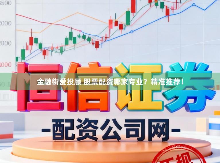 金融街爱投顾 股票配资哪家专业？精准推荐！