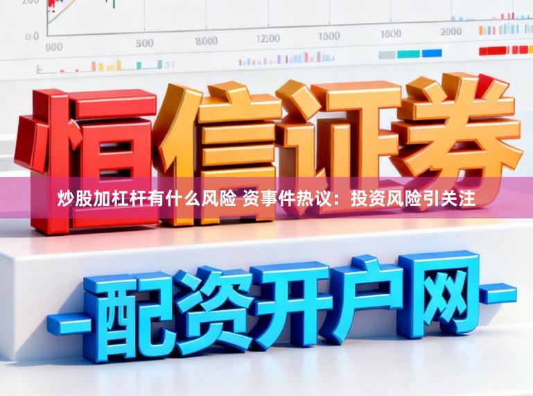 炒股加杠杆有什么风险 资事件热议：投资风险引关注
