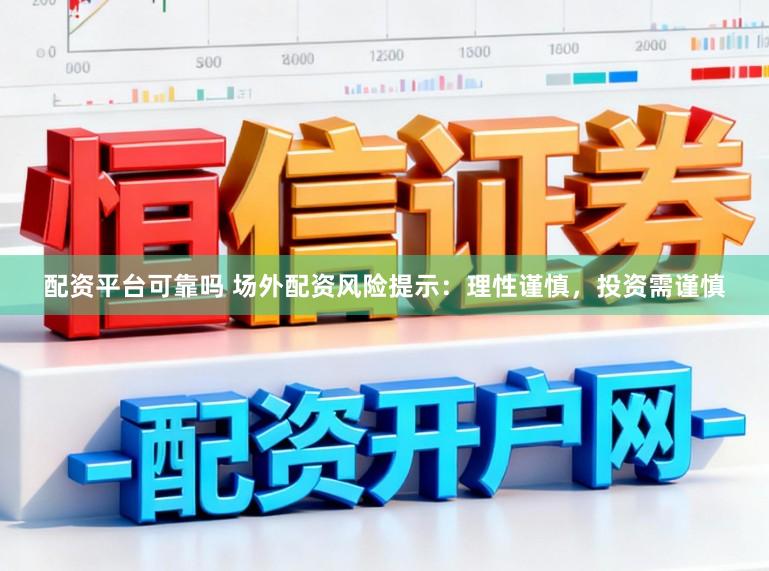 配资平台可靠吗 场外配资风险提示：理性谨慎，投资需谨慎