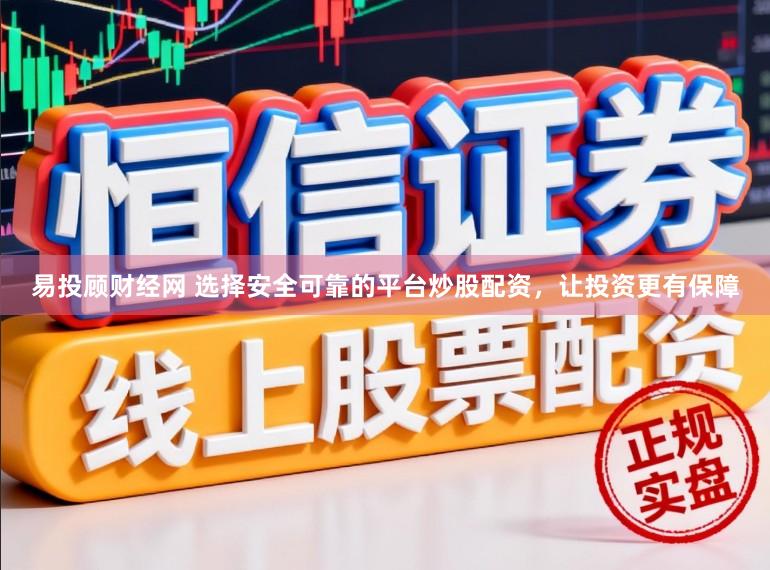 易投顾财经网 选择安全可靠的平台炒股配资，让投资更有保障