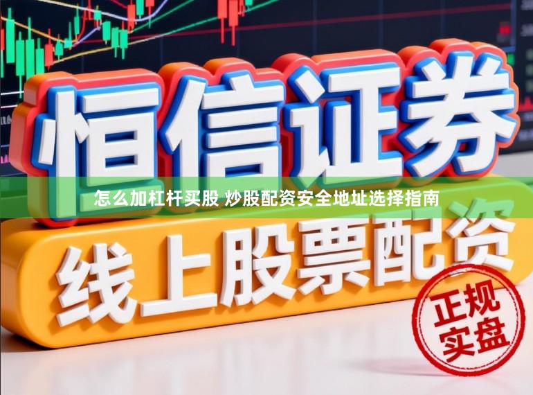 怎么加杠杆买股 炒股配资安全地址选择指南