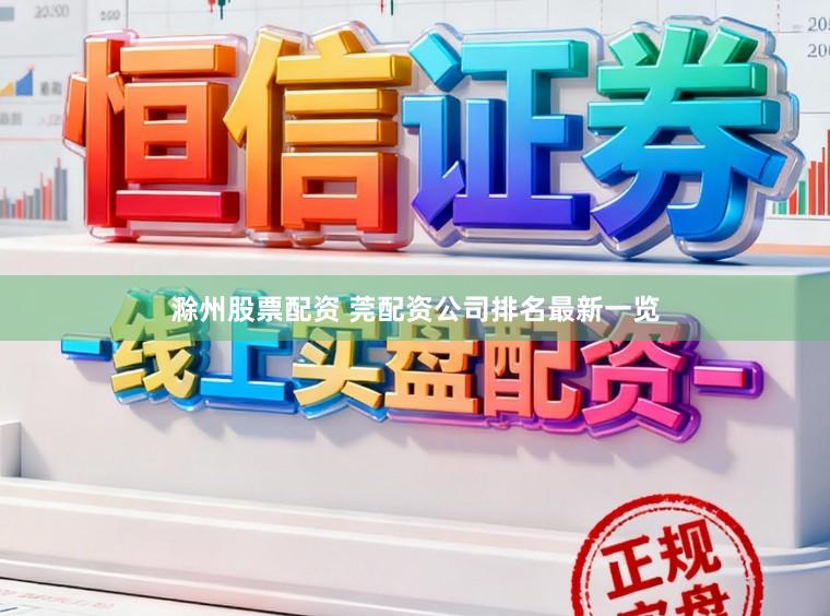 滁州股票配资 莞配资公司排名最新一览
