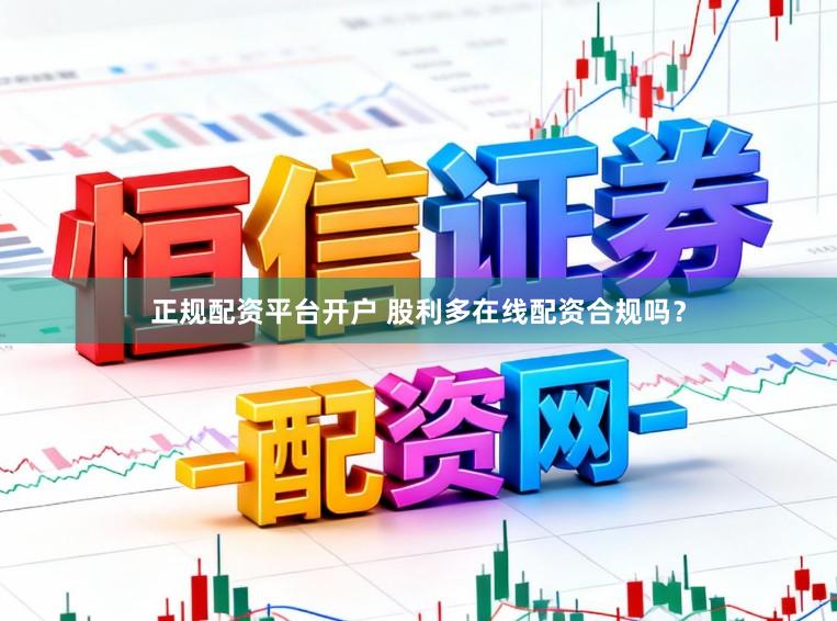 正规配资平台开户 股利多在线配资合规吗？