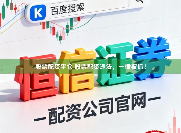 股票配资平仓 股票配资违法，一律被抓！