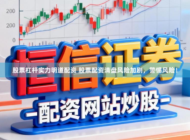 股票杠杆实力明道配资 股票配资清盘风险加剧,警惕风险!