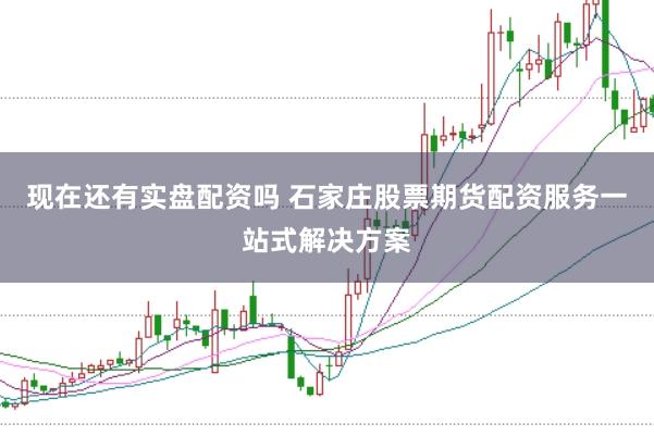 现在还有实盘配资吗 石家庄股票期货配资服务一站式解决方案