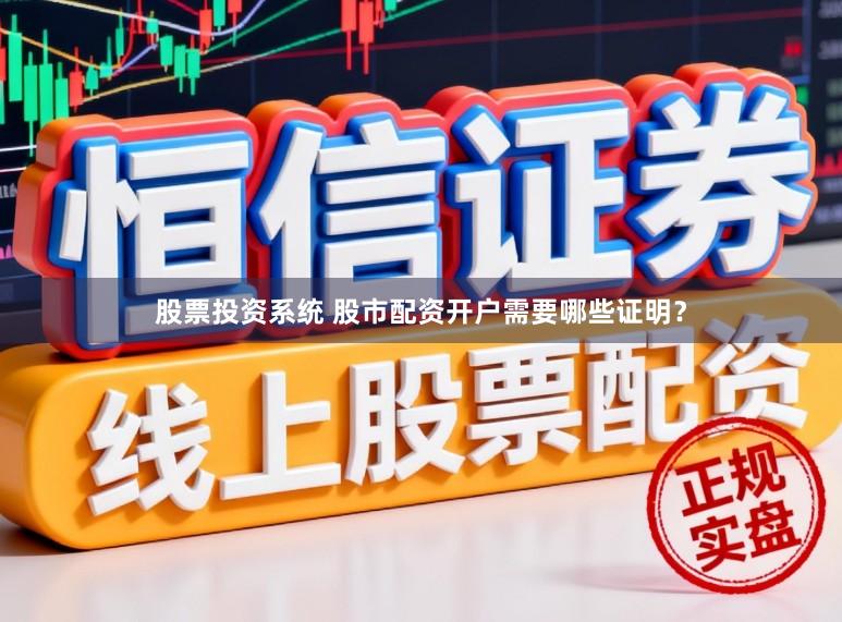 股票投资系统 股市配资开户需要哪些证明？
