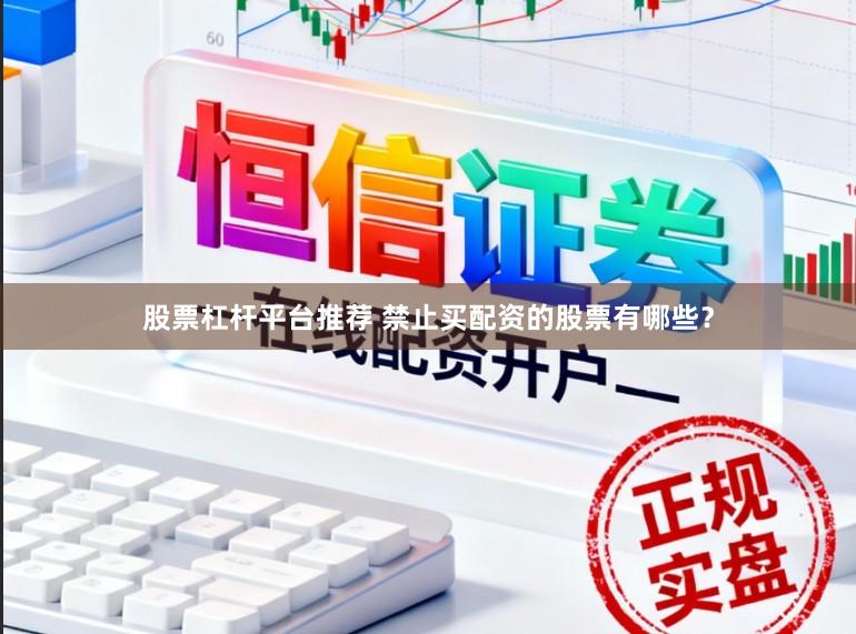股票杠杆平台推荐 禁止买配资的股票有哪些？