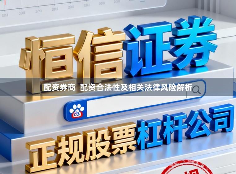 配资券商  配资合法性及相关法律风险解析