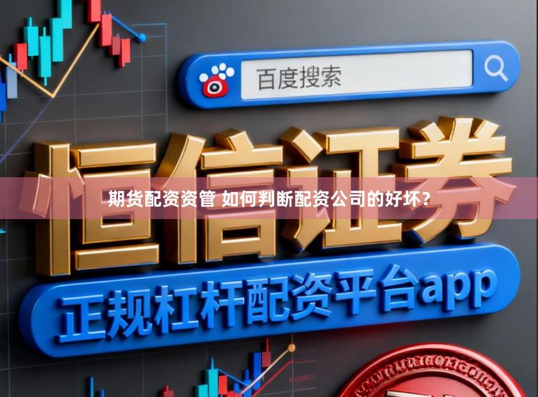 期货配资资管 如何判断配资公司的好坏？