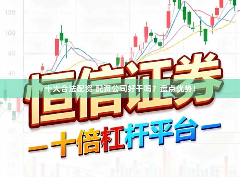十大合法配资 配资公司好干吗？盘点优势！