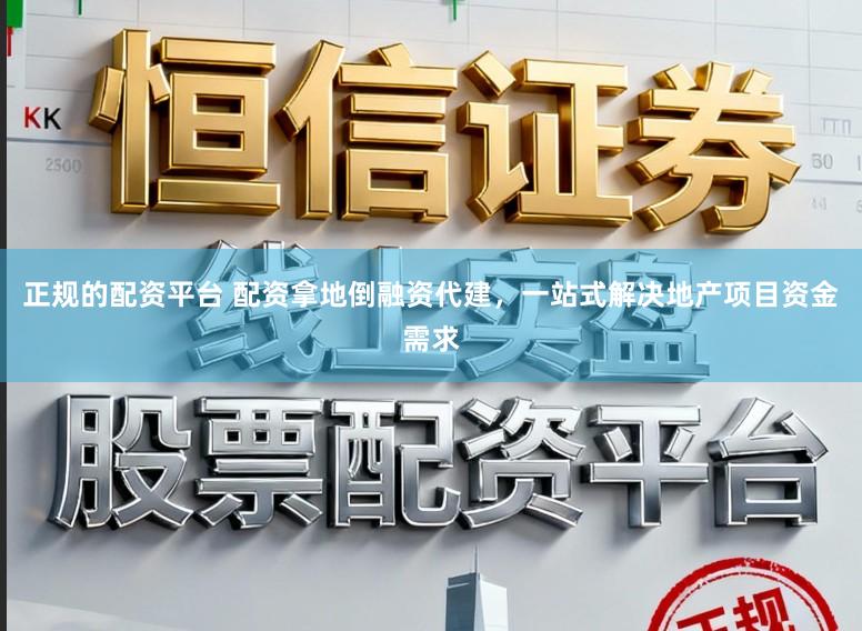 正规的配资平台 配资拿地倒融资代建，一站式解决地产项目资金需求