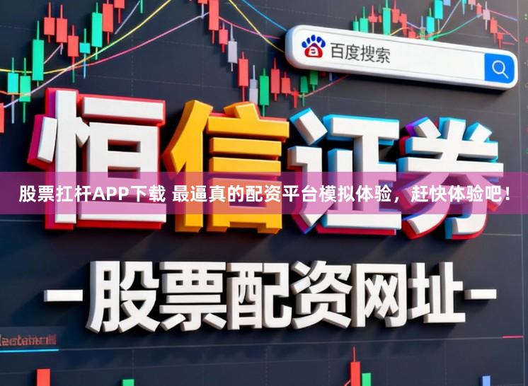 股票扛杆APP下载 最逼真的配资平台模拟体验，赶快体验吧！