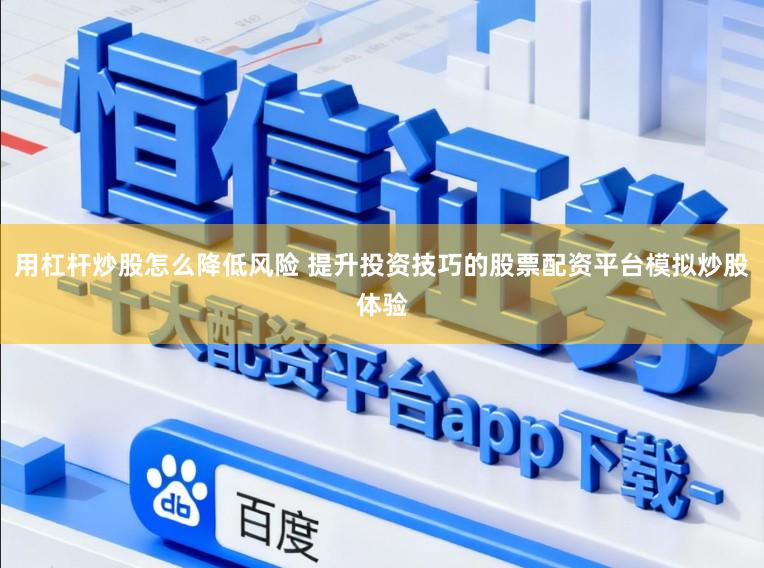 用杠杆炒股怎么降低风险 提升投资技巧的股票配资平台模拟炒股体验
