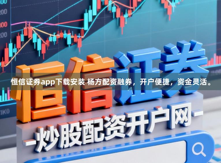 恒信证券app下载安装 杨方配资融券,开户便捷,资金灵活。