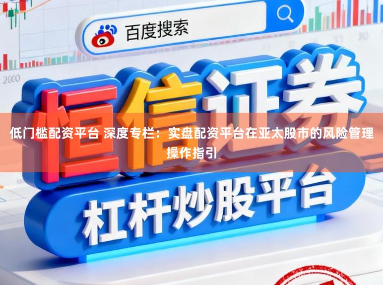 低门槛配资平台 深度专栏：实盘配资平台在亚太股市的风险管理操作指引