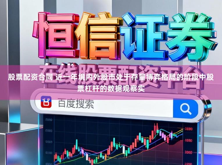 股票配资合同 近一年境内外股市处于存量博弈格局的阶段中股票杠杆的数据观察实