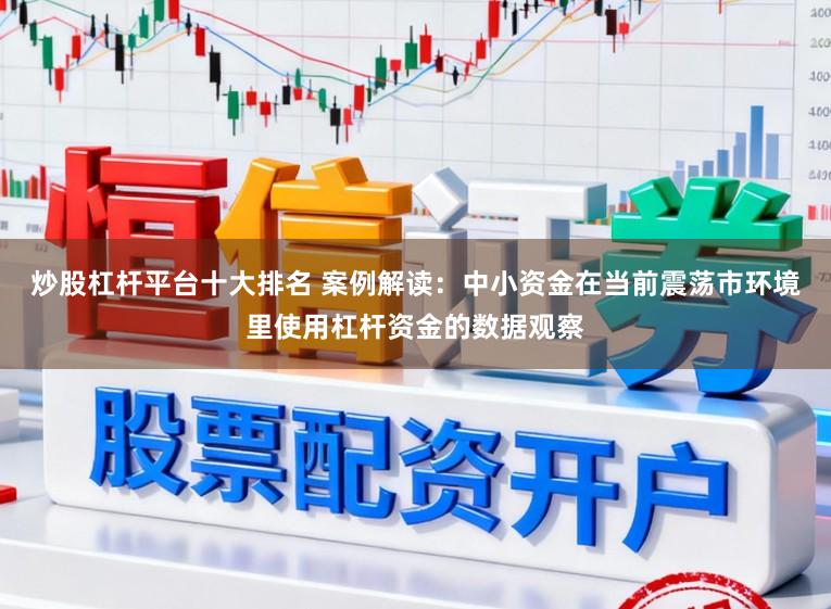炒股杠杆平台十大排名 案例解读：中小资金在当前震荡市环境里使用杠杆资金的数据观察