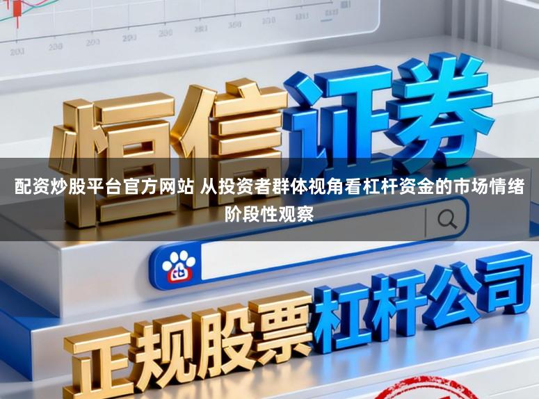 配资炒股平台官方网站 从投资者群体视角看杠杆资金的市场情绪阶段性观察