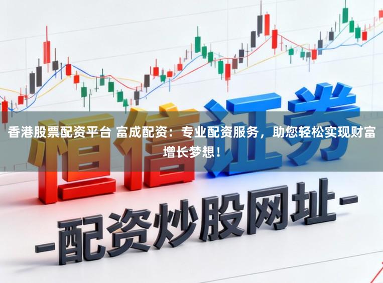 香港股票配资平台 富成配资：专业配资服务，助您轻松实现财富增长梦想！