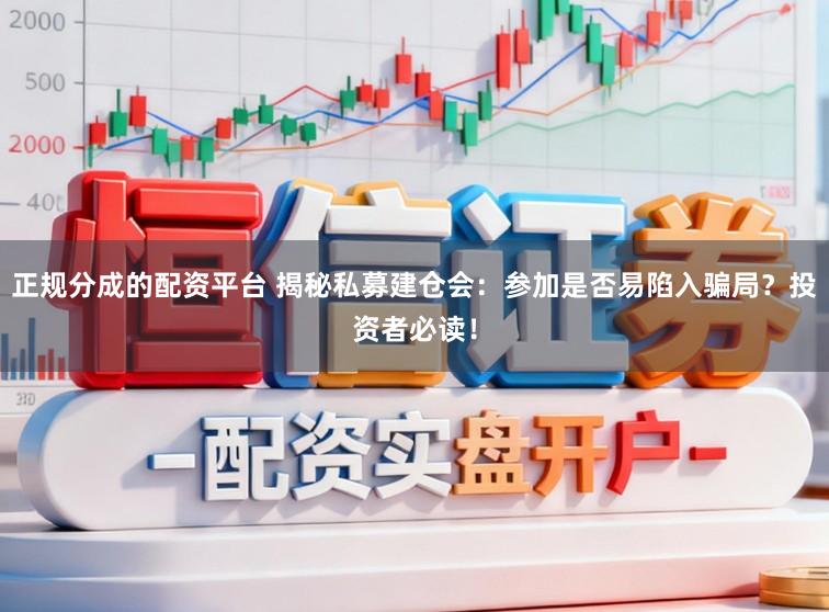 正规分成的配资平台 揭秘私募建仓会：参加是否易陷入骗局？投资者必读！
