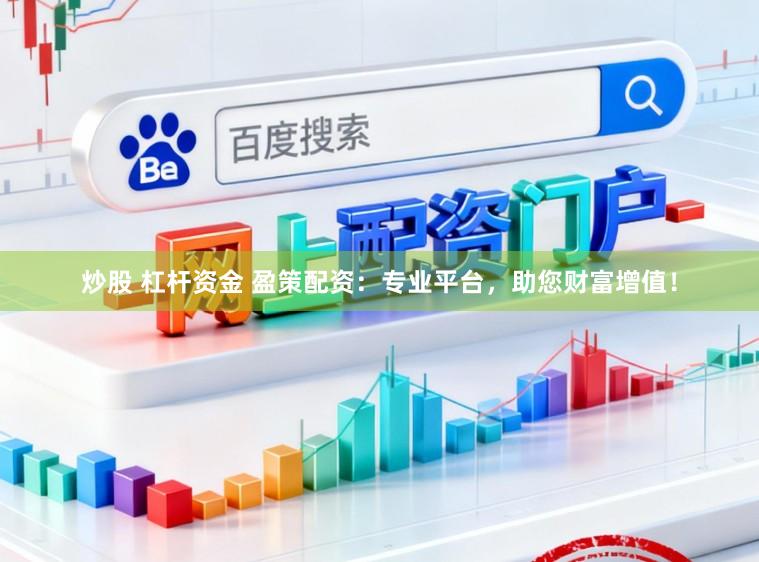 炒股 杠杆资金 盈策配资：专业平台，助您财富增值！