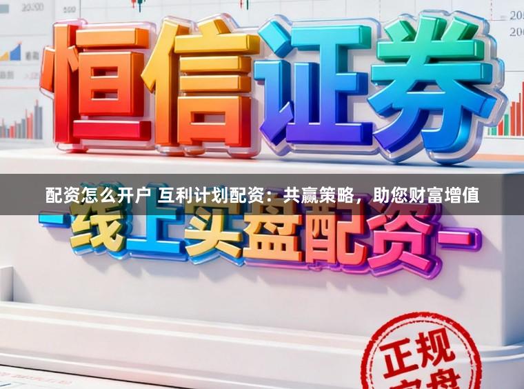 配资怎么开户 互利计划配资:共赢策略,助您财富增值
