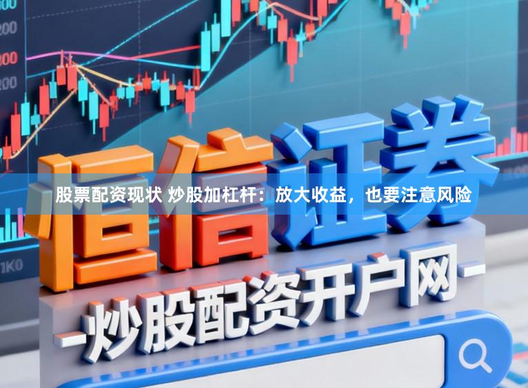股票配资现状 炒股加杠杆：放大收益，也要注意风险