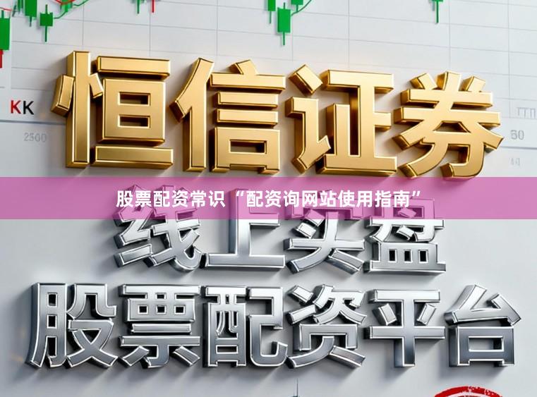 股票配资常识 “配资询网站使用指南”