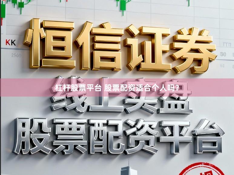 杠杆股票平台 股票配资适合个人吗?