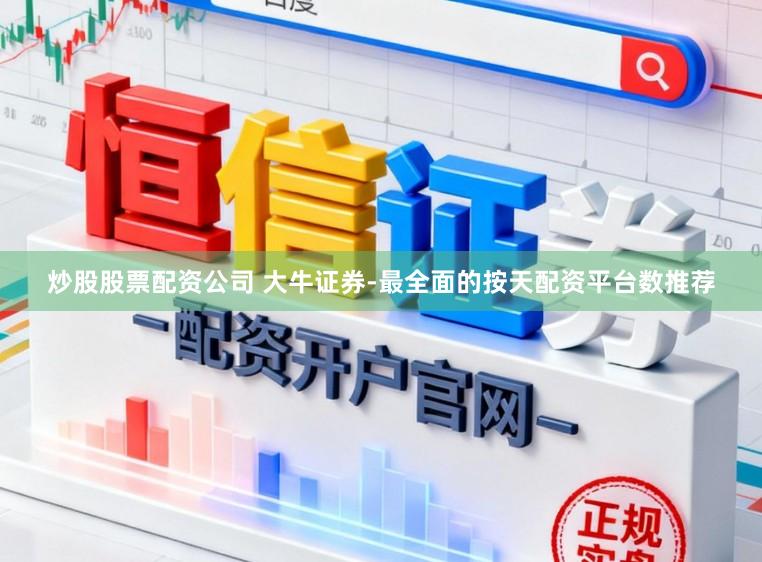 炒股股票配资公司 大牛证券-最全面的按天配资平台数推荐