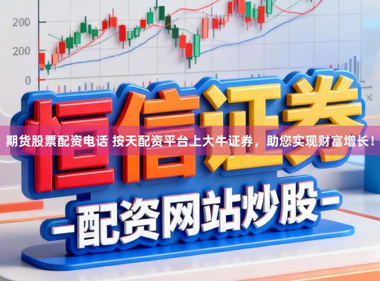 期货股票配资电话 按天配资平台上大牛证券,助您实现财富增长!
