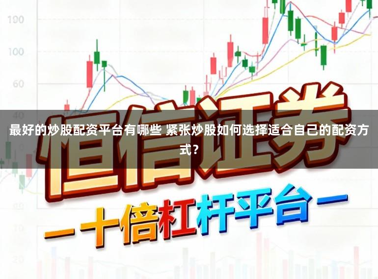 最好的炒股配资平台有哪些 紧张炒股如何选择适合自己的配资方式？
