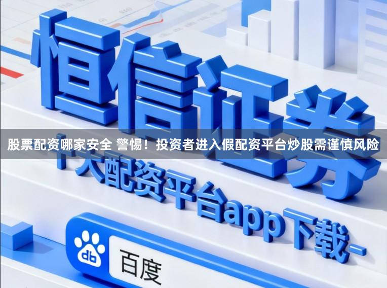 股票配资哪家安全 警惕！投资者进入假配资平台炒股需谨慎风险
