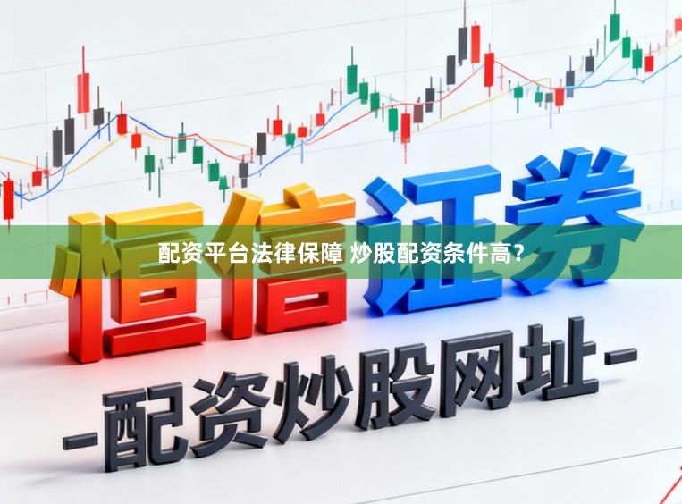 配资平台法律保障 炒股配资条件高？