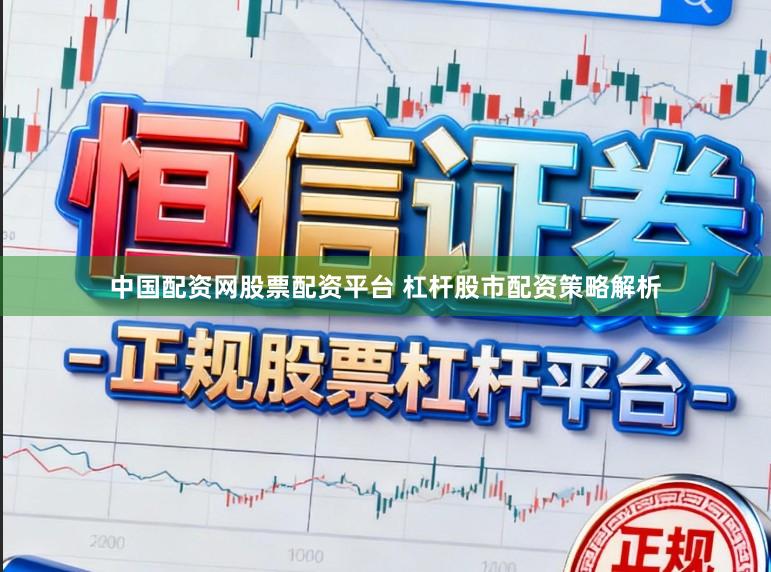 中国配资网股票配资平台 杠杆股市配资策略解析