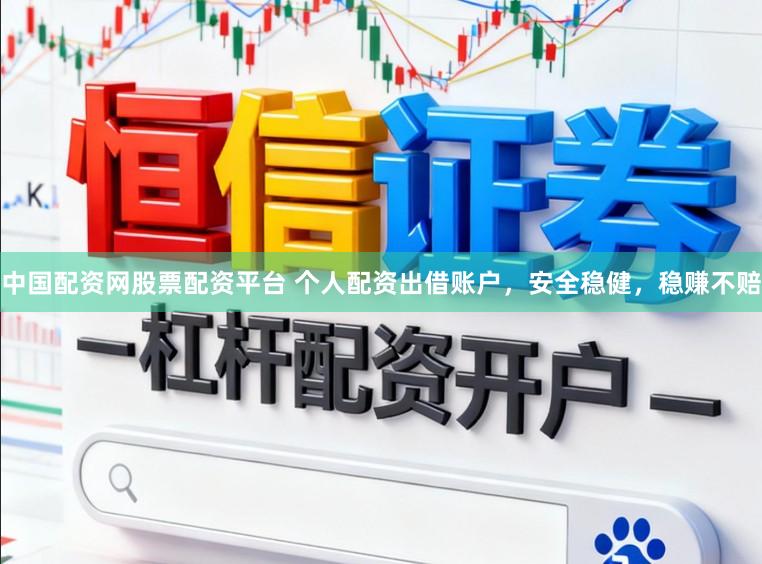 中国配资网股票配资平台 个人配资出借账户，安全稳健，稳赚不赔