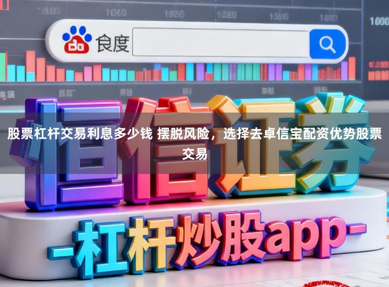 股票杠杆交易利息多少钱 摆脱风险，选择去卓信宝配资优势股票交易
