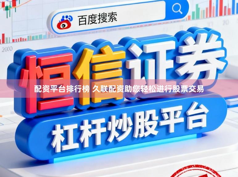 配资平台排行榜 久联配资助您轻松进行股票交易