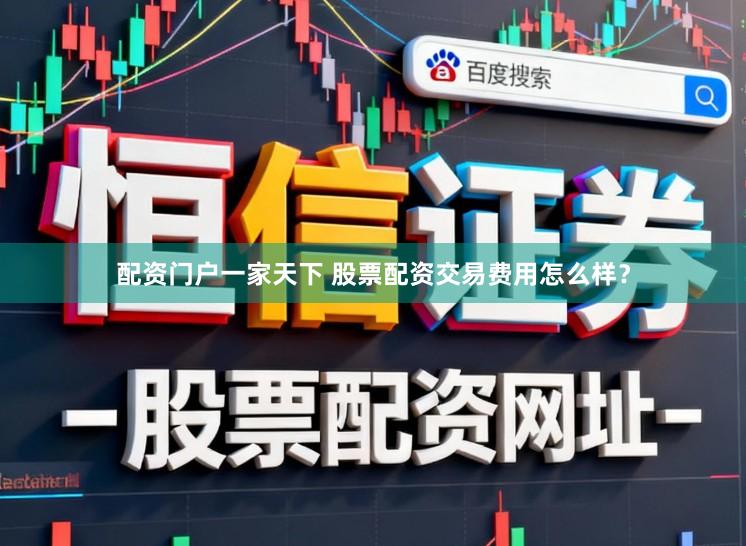 配资门户一家天下 股票配资交易费用怎么样？