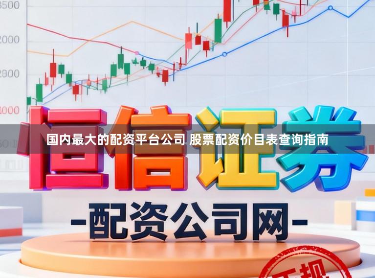 国内最大的配资平台公司 股票配资价目表查询指南