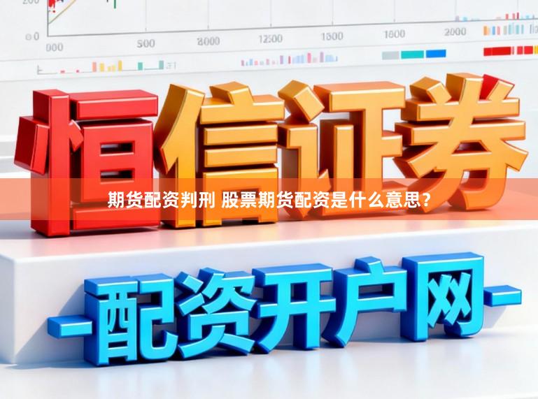 期货配资判刑 股票期货配资是什么意思？