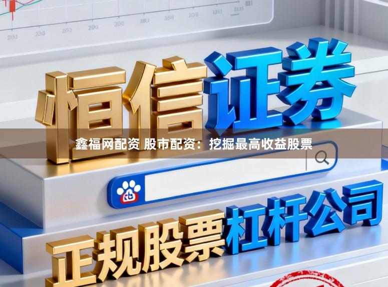 鑫福网配资 股市配资：挖掘最高收益股票