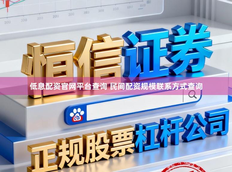 低息配资官网平台查询 民间配资规模联系方式查询