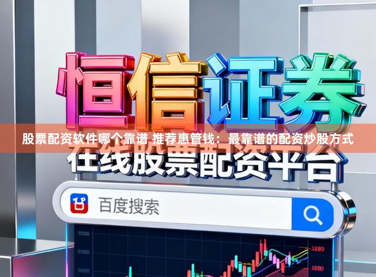 股票配资软件哪个靠谱 推荐惠管钱：最靠谱的配资炒股方式