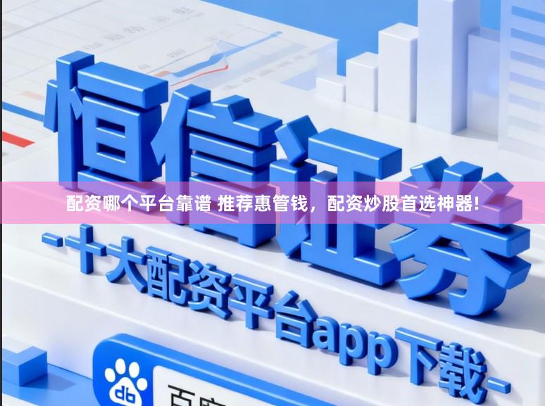 配资哪个平台靠谱 推荐惠管钱，配资炒股首选神器!