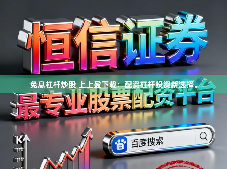 免息杠杆炒股 上上盈下载：配资杠杆投资新选择。