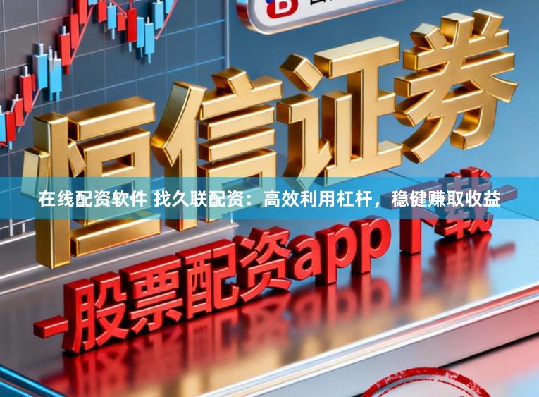 在线配资软件 找久联配资：高效利用杠杆，稳健赚取收益